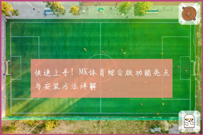 快速上手！MK体育综合版功能亮点与安装方法详解