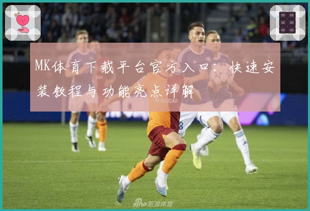 MK体育下载平台官方入口：快速安装教程与功能亮点详解