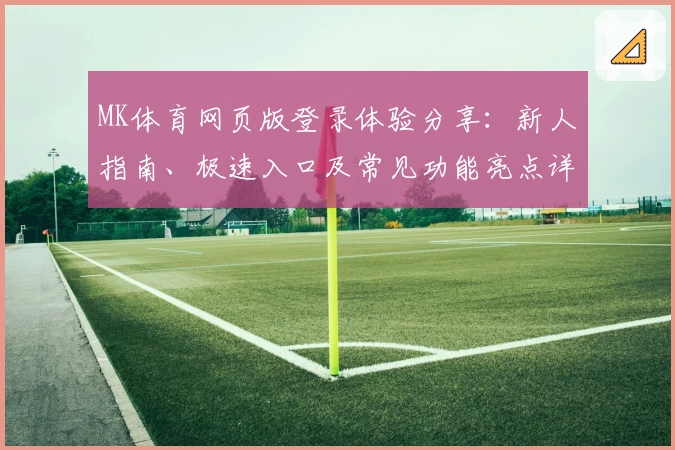 MK体育网页版登录体验分享：新人指南、极速入口及常见功能亮点详解