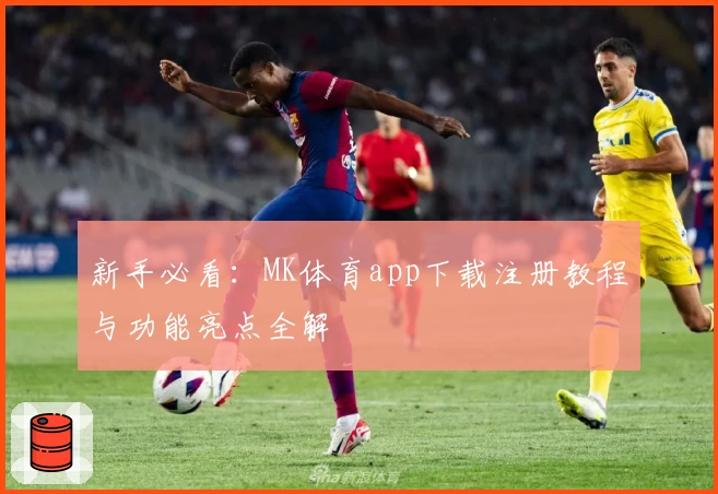 新手必看：MK体育app下载注册教程与功能亮点全解