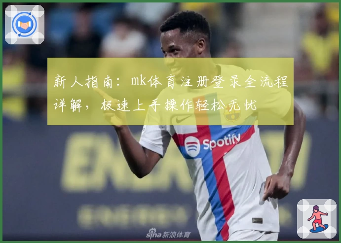 新人指南：mk体育注册登录全流程详解，极速上手操作轻松无忧