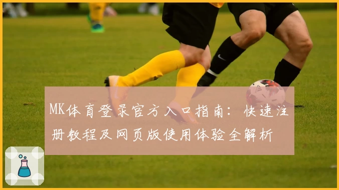 MK体育登录官方入口指南：快速注册教程及网页版使用体验全解析