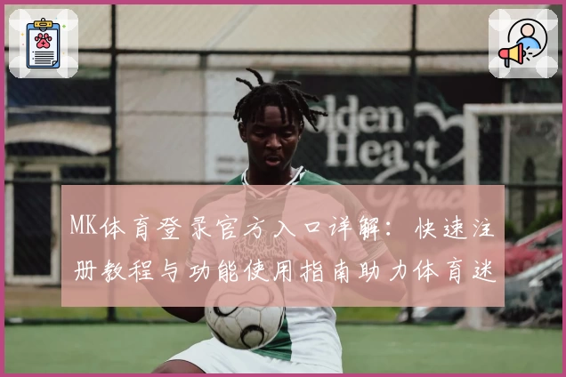 MK体育登录官方入口详解：快速注册教程与功能使用指南助力体育迷