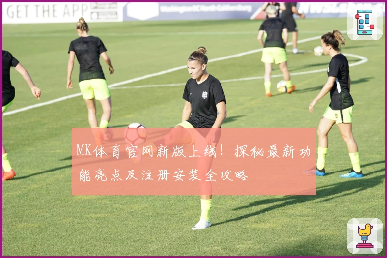 MK体育官网新版上线！探秘最新功能亮点及注册安装全攻略